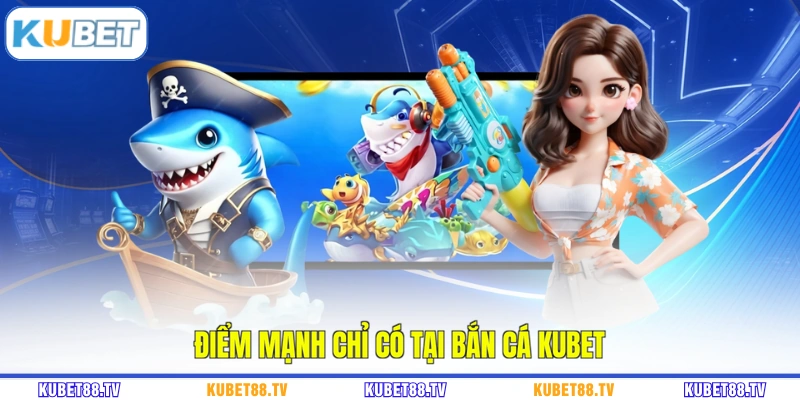 Điểm mạnh chỉ có tại bắn cá KUBET