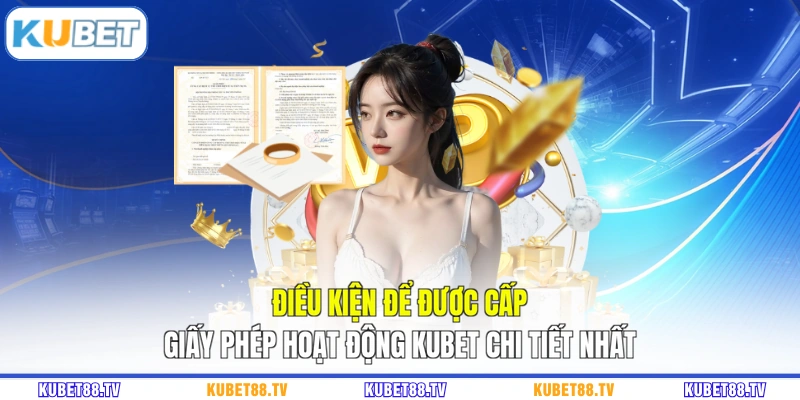 Điều kiện để được cấp giấy phép hoạt động KUBET chi tiết nhất