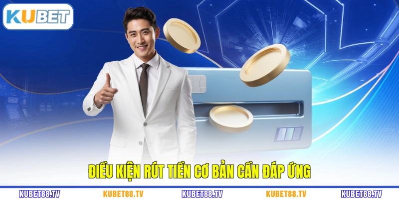 Điều kiện rút tiền cơ bản cần đáp ứng