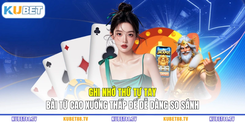 Ghi nhớ thứ tự tay bài từ cao xuống thấp để dễ dàng so sánh