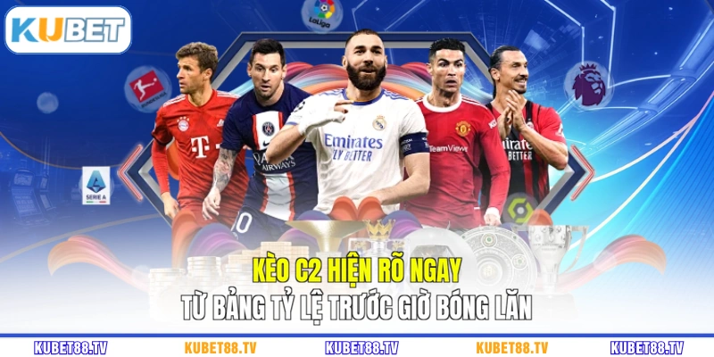 Kèo C2 hiện rõ ngay từ bảng tỷ lệ trước giờ bóng lăn