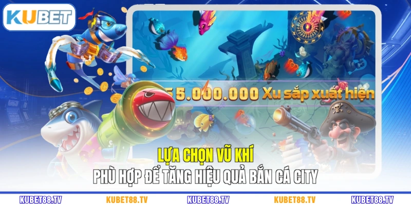 Lựa chọn vũ khí phù hợp để tăng hiệu quả bắn cá city
