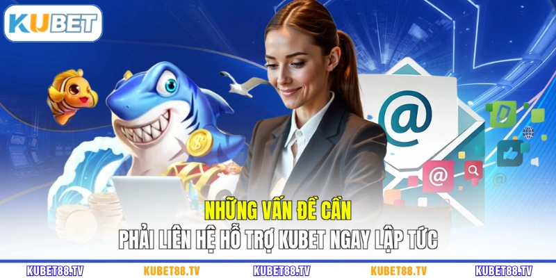 Những vấn đề cần phải liên hệ hỗ trợ KUBET ngay lập tức