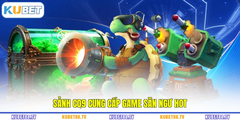 Sảnh CQ9 cung cấp game săn ngư hot